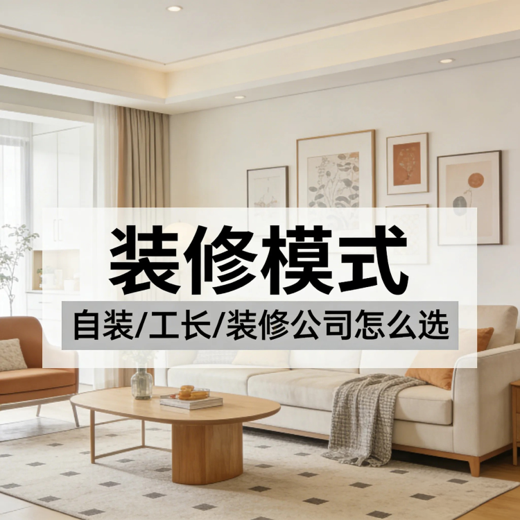 自装/工长/装修公司怎么选？一表看清利弊，3步找到最适合你的模式