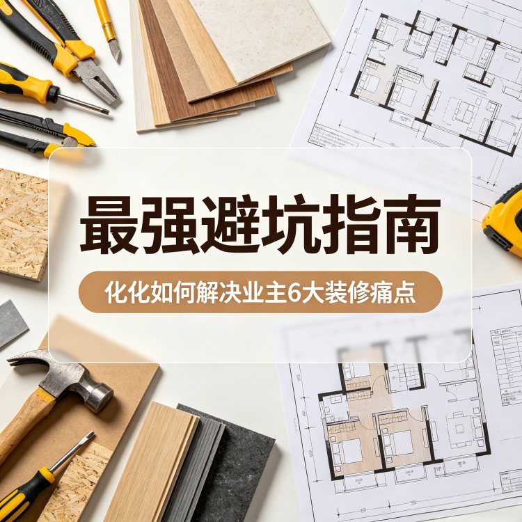最强避坑指南：化化如何解决业主6大装修痛点